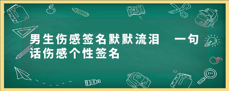 男生伤感签名默默流泪 一句话伤感个性签名