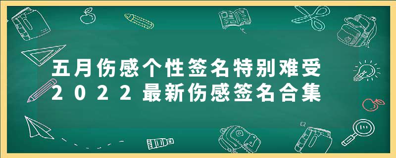 五月伤感个性签名特别难受 2022最新伤感签名合集