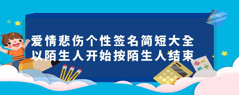 爱情悲伤个性签名简短大全 以陌生人开始按陌生人结束