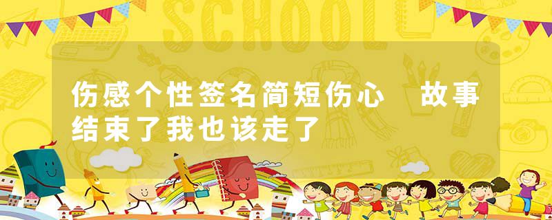 伤感个性签名简短伤心 故事结束了我也该走了