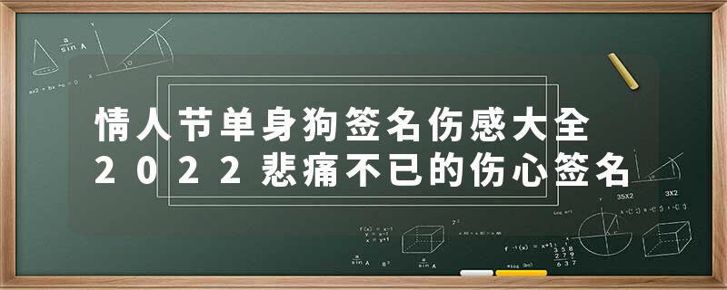 情人节单身狗签名伤感大全 2022悲痛不已的伤心签名