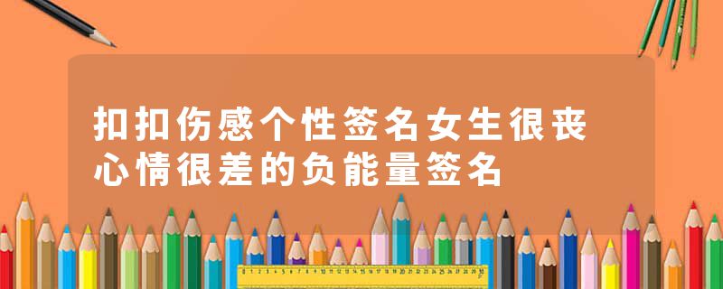 扣扣伤感个性签名女生很丧 心情很差的负能量签名