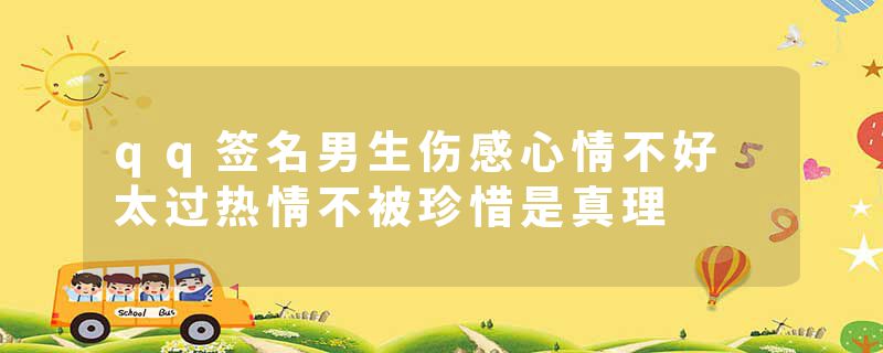 qq签名男生伤感心情不好 太过热情不被珍惜是真理