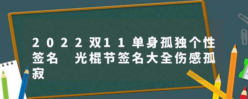 2022双11单身孤独个性签名 光棍节签名大全伤感孤寂