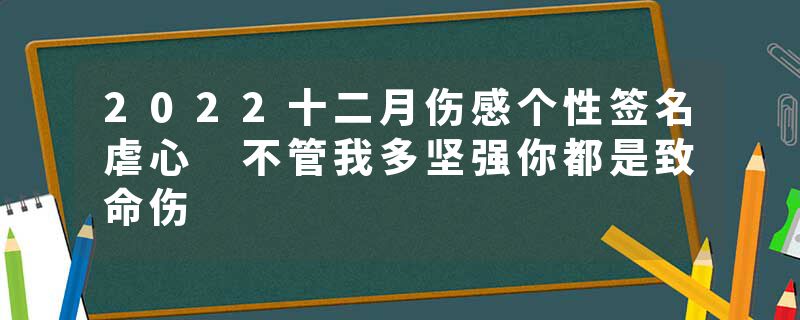 2022十二月伤感个性签名虐心 不管我多坚强你都是致命伤