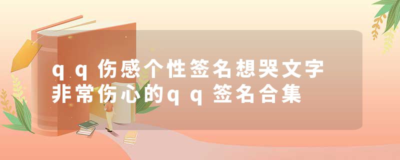 qq伤感个性签名想哭文字 非常伤心的qq签名合集