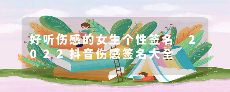 好听伤感的女生个性签名 2022抖音伤感签名大全