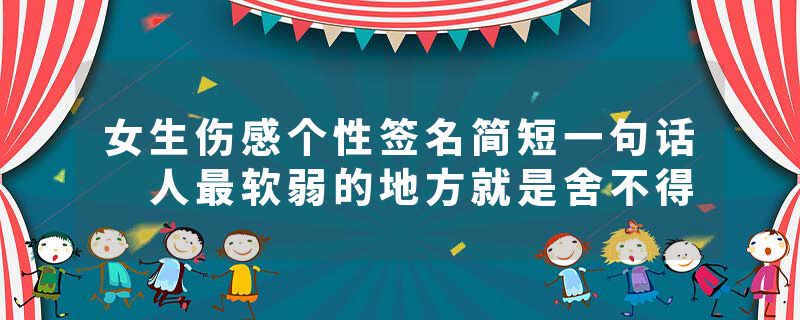 女生伤感个性签名简短一句话 人最软弱的地方就是舍不得
