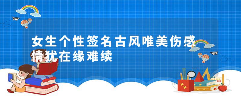 女生个性签名古风唯美伤感 情犹在缘难续