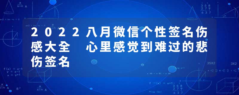 2022八月微信个性签名伤感大全 心里感觉到难过的悲伤签名