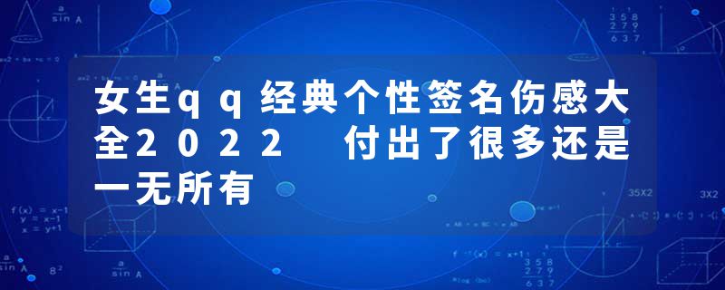 女生qq经典个性签名伤感大全2022 付出了很多还是一无所有