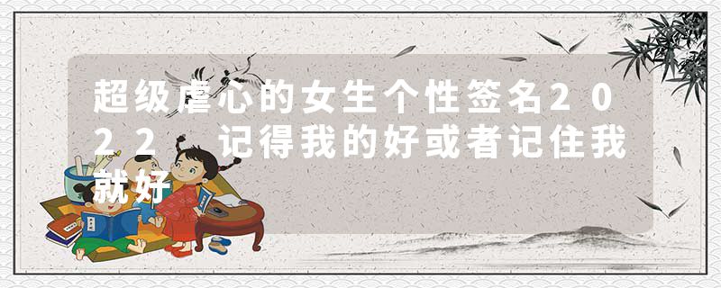超级虐心的女生个性签名2022 记得我的好或者记住我就好