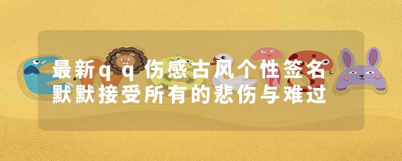 最新qq伤感古风个性签名 默默接受所有的悲伤与难过