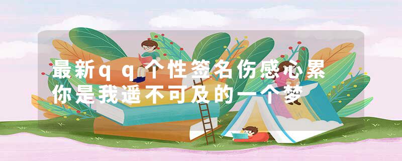 最新qq个性签名伤感心累 你是我遥不可及的一个梦