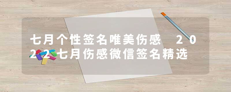 七月个性签名唯美伤感 2022七月伤感微信签名精选