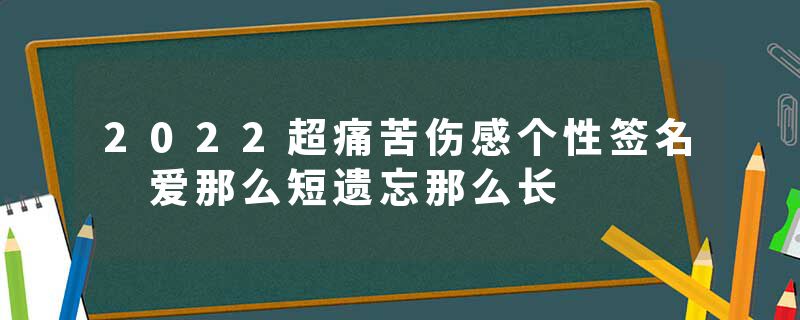 2022超痛苦伤感个性签名 爱那么短遗忘那么长