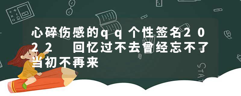 心碎伤感的qq个性签名2022 回忆过不去曾经忘不了当初不再来