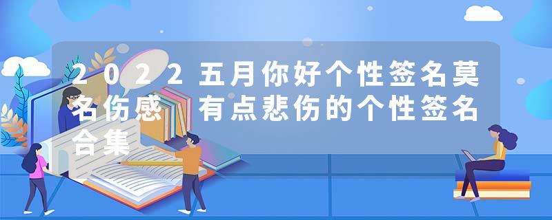 2022五月你好个性签名莫名伤感 有点悲伤的个性签名合集