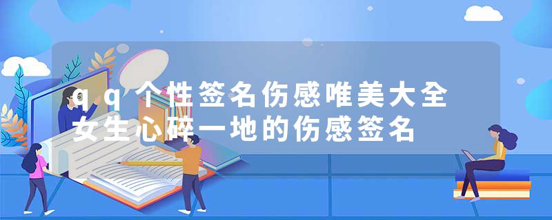 qq个性签名伤感唯美大全 女生心碎一地的伤感签名