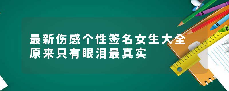 最新伤感个性签名女生大全 原来只有眼泪最真实