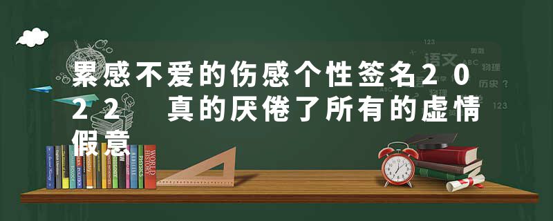 累感不爱的伤感个性签名2022 真的厌倦了所有的虚情假意