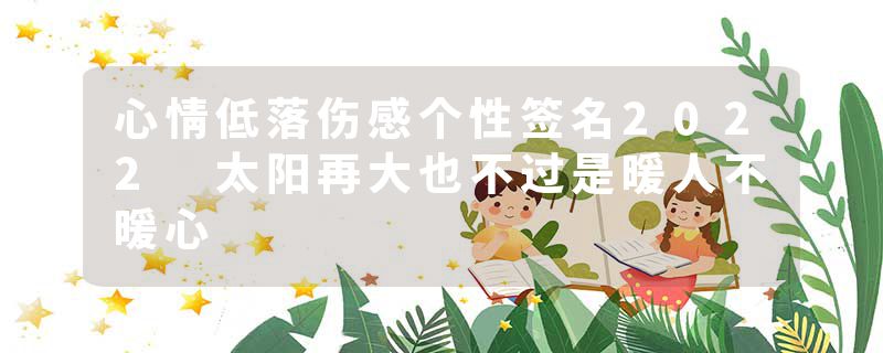 心情低落伤感个性签名2022 太阳再大也不过是暖人不暖心