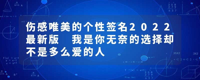 伤感唯美的个性签名2022最新版 我是你无奈的选择却不是多么爱的人