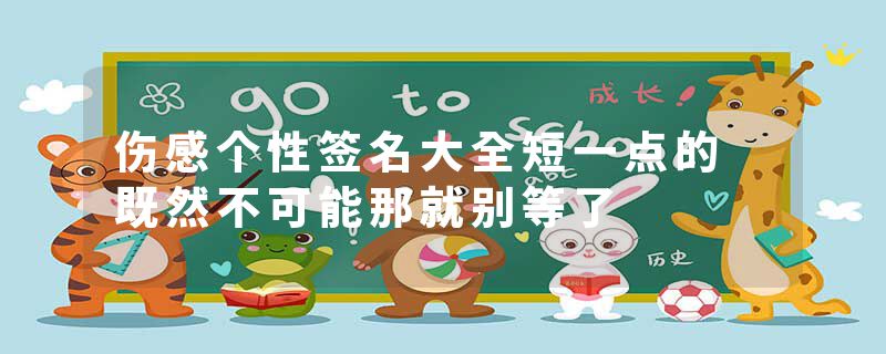 伤感个性签名大全短一点的 既然不可能那就别等了