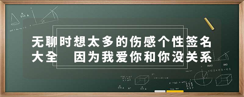 无聊时想太多的伤感个性签名大全 因为我爱你和你没关系
