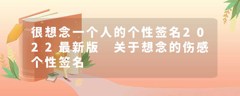 很想念一个人的个性签名2022最新版 关于想念的伤感个性签名