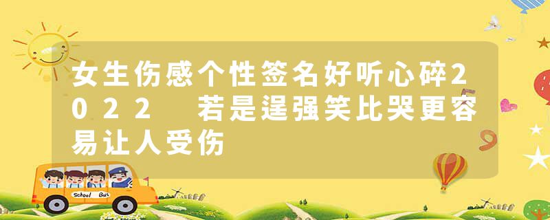 女生伤感个性签名好听心碎2022 若是逞强笑比哭更容易让人受伤