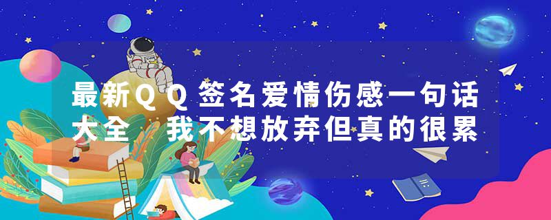 最新QQ签名爱情伤感一句话大全 我不想放弃但真的很累