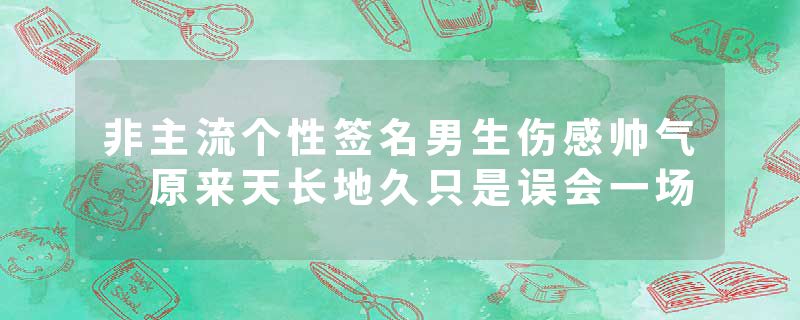 非主流个性签名男生伤感帅气 原来天长地久只是误会一场