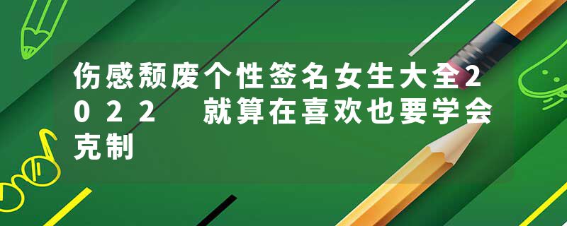伤感颓废个性签名女生大全2022 就算在喜欢也要学会克制