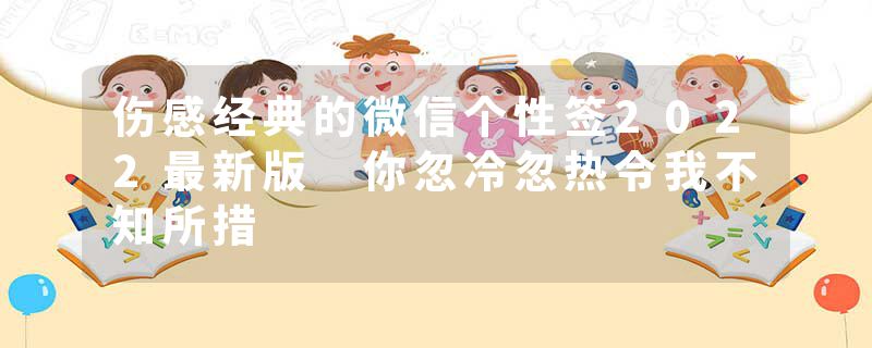 伤感经典的微信个性签2022最新版 你忽冷忽热令我不知所措