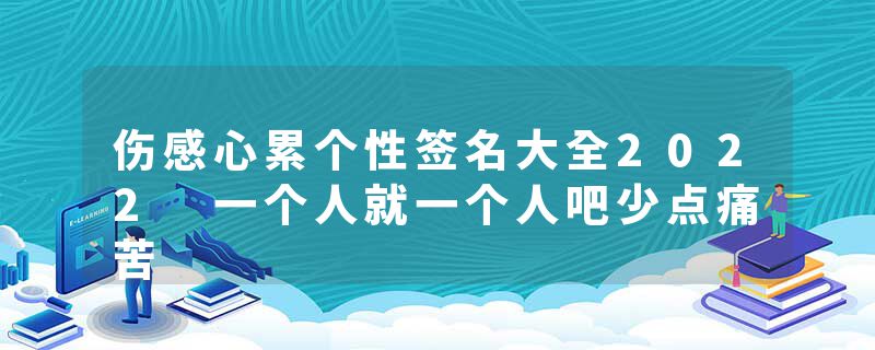 伤感心累个性签名大全2022 一个人就一个人吧少点痛苦