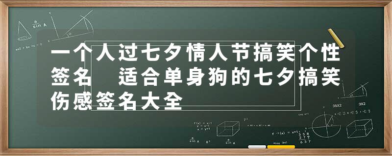 一个人过七夕情人节搞笑个性签名 适合单身狗的七夕搞笑伤感签名大全