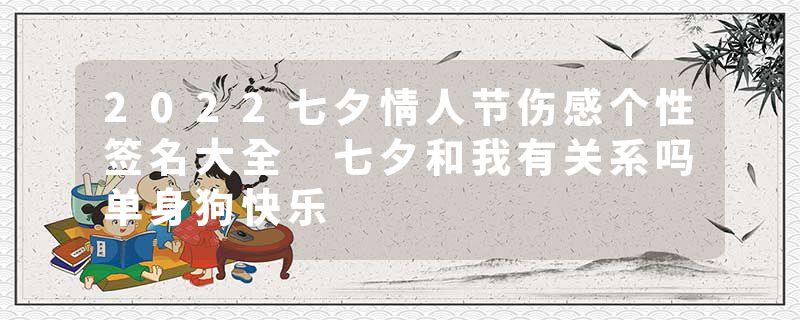 2022七夕情人节伤感个性签名大全 七夕和我有关系吗单身狗快乐