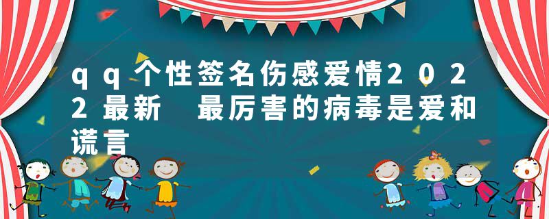 qq个性签名伤感爱情2022最新 最厉害的病毒是爱和谎言