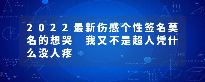 2022最新伤感个性签名莫名的想哭 我又不是超人凭什么没人疼