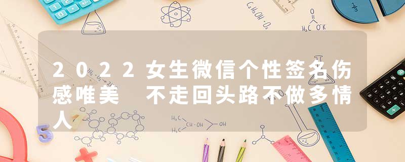2022女生微信个性签名伤感唯美 不走回头路不做多情人