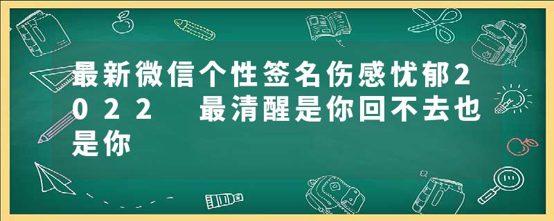 最新微信个性签名伤感忧郁2022 最清醒是你回不去也是你