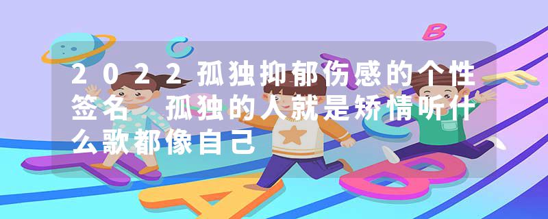 2022孤独抑郁伤感的个性签名 孤独的人就是矫情听什么歌都像自己