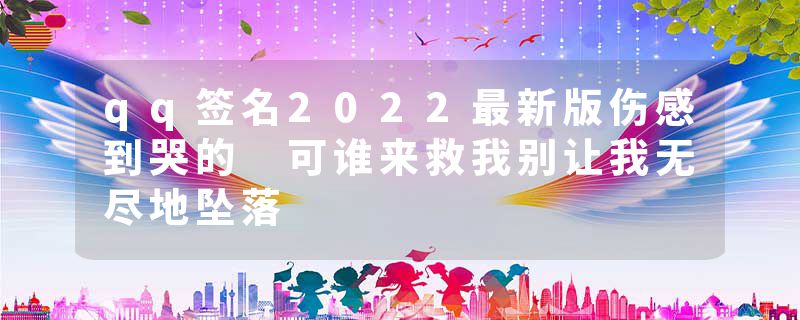 qq签名2022最新版伤感到哭的 可谁来救我别让我无尽地坠落