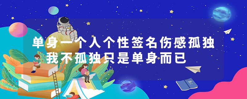 单身一个人个性签名伤感孤独 我不孤独只是单身而已