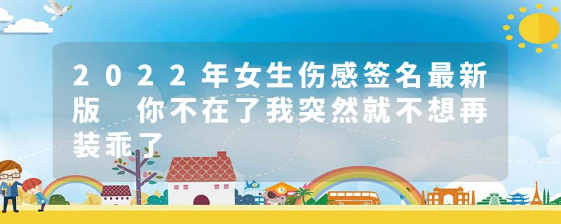 2022年女生伤感签名最新版 你不在了我突然就不想再装乖了
