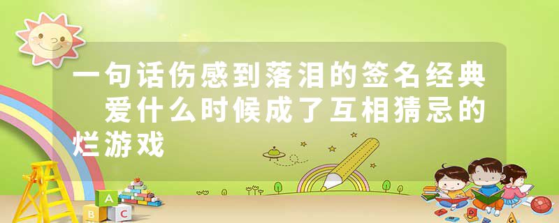 一句话伤感到落泪的签名经典 爱什么时候成了互相猜忌的烂游戏