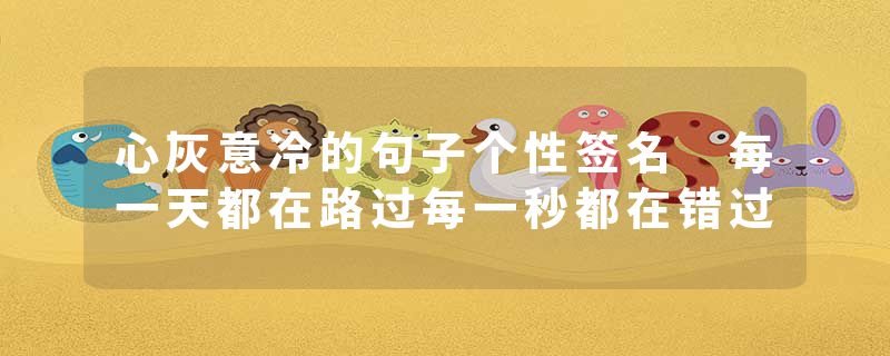 心灰意冷的句子个性签名 每一天都在路过每一秒都在错过