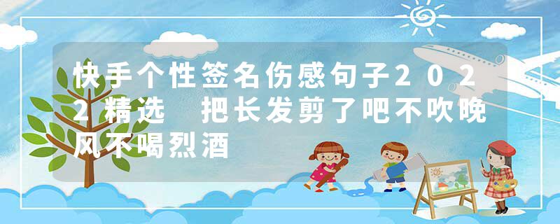 快手个性签名伤感句子2022精选 把长发剪了吧不吹晚风不喝烈酒