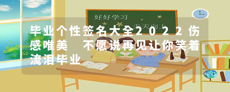 毕业个性签名大全2022伤感唯美 不愿说再见让你笑着流泪毕业